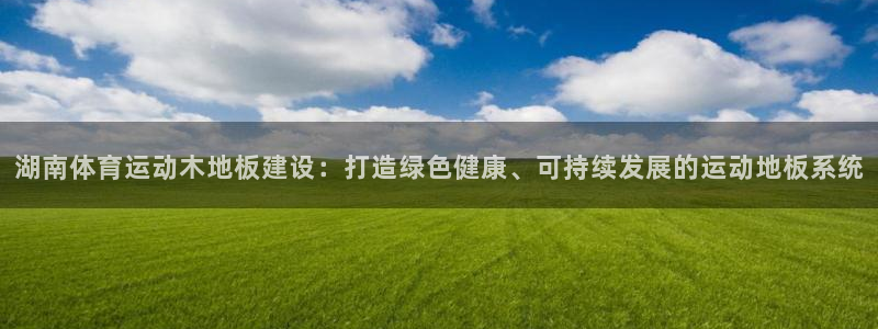 捷报网完整比分：湖南体育运动木地板建设：打造绿色健康、可持续发展的运动地板系统