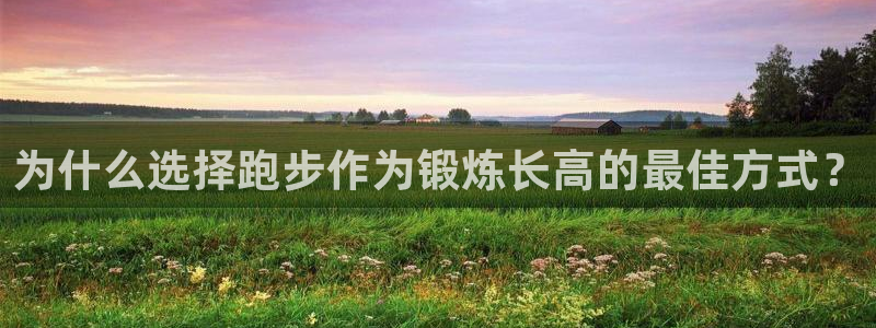 捷报比分完整版：为什么选择跑步作为锻炼长高的最佳方式？