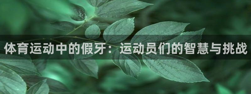 捷报体育足球：体育运动中的假牙：运动员们的智慧与挑战