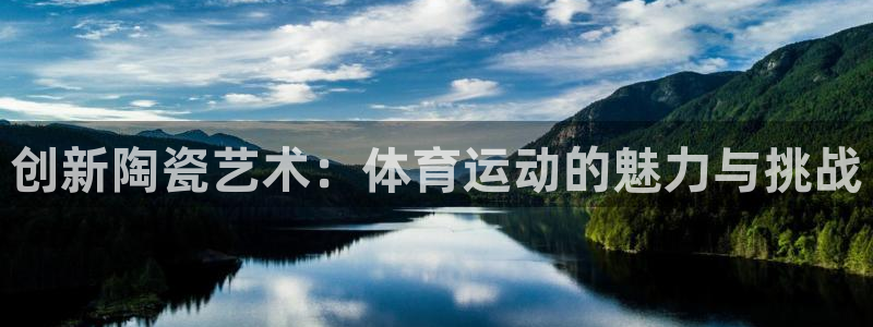 雷速网球比分捷报：创新陶瓷艺术：体育运动的魅力与挑战